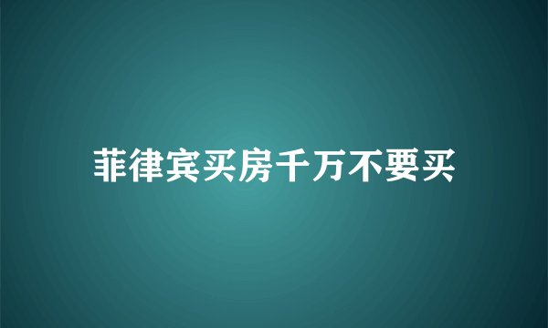 菲律宾买房千万不要买