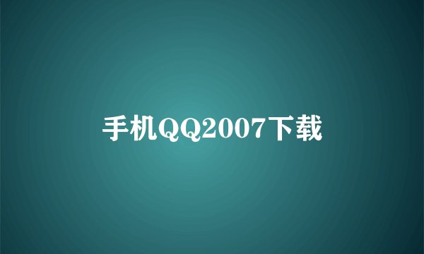 手机QQ2007下载