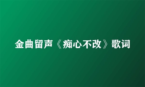 金曲留声《痴心不改》歌词