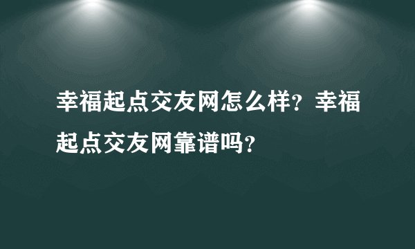 幸福起点交友网怎么样？幸福起点交友网靠谱吗？