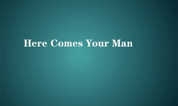 Here Comes Your Man