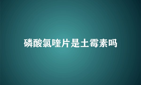 磷酸氯喹片是土霉素吗
