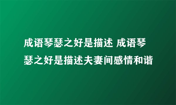 成语琴瑟之好是描述 成语琴瑟之好是描述夫妻间感情和谐