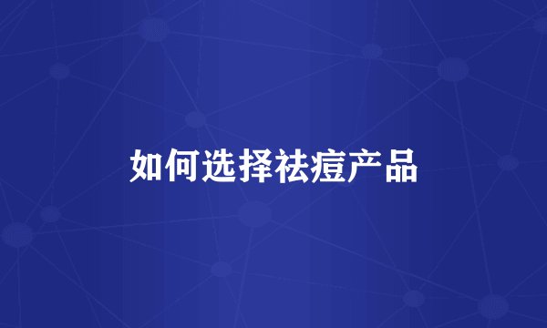 如何选择祛痘产品