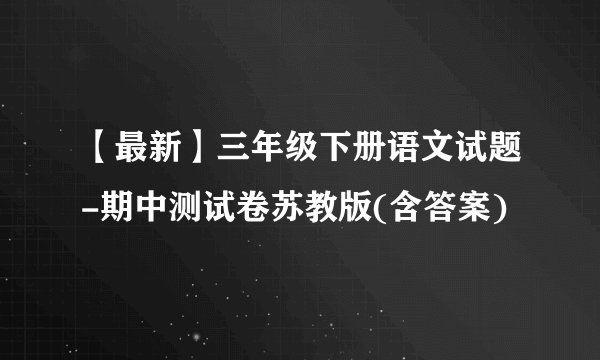 【最新】三年级下册语文试题-期中测试卷苏教版(含答案)