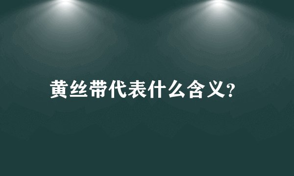 黄丝带代表什么含义？