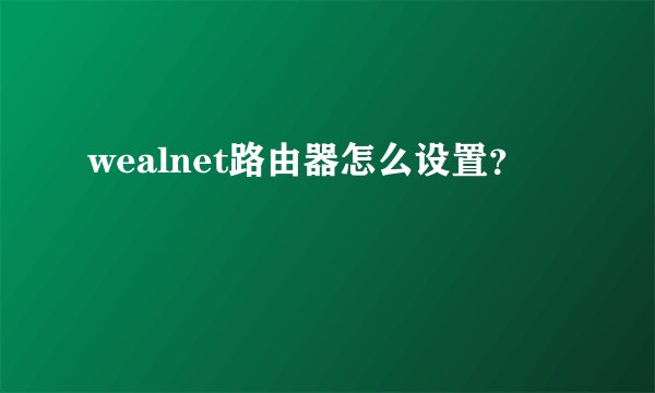 wealnet路由器怎么设置？