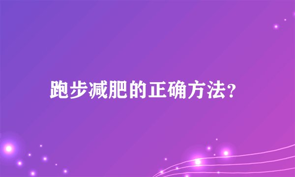 跑步减肥的正确方法？