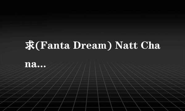 求(Fanta Dream) Natt Chanapa (娜塔麗雅