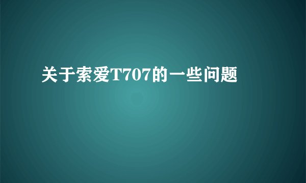 关于索爱T707的一些问题