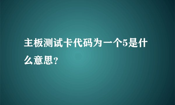 主板测试卡代码为一个5是什么意思？