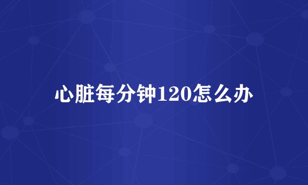 心脏每分钟120怎么办