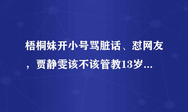 梧桐妹开小号骂脏话、怼网友，贾静雯该不该管教13岁的大女儿呢？