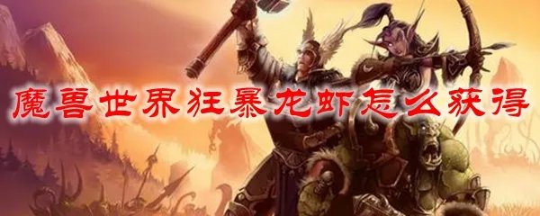 魔兽世界狂暴龙虾怎么获得