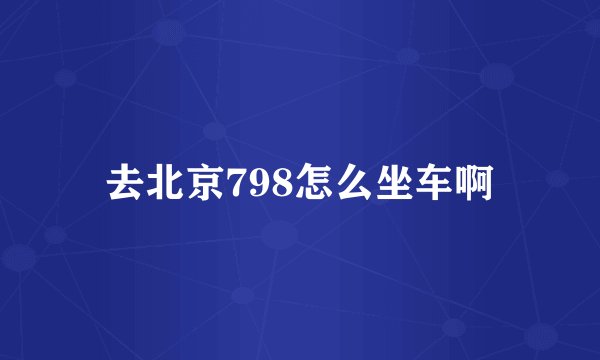 去北京798怎么坐车啊