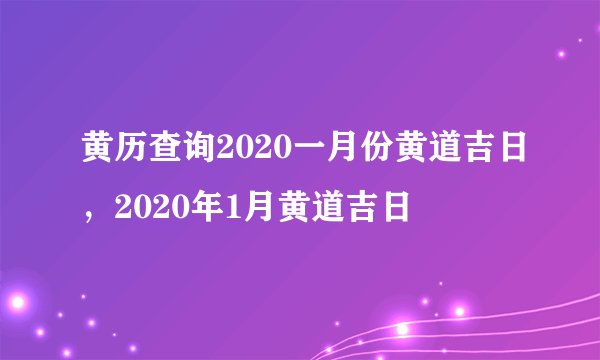 黄历查询2020一月份黄道吉日，2020年1月黄道吉日