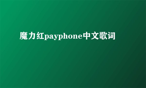 魔力红payphone中文歌词
