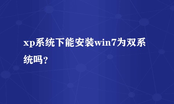 xp系统下能安装win7为双系统吗？