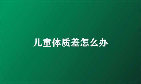 儿童体质差怎么办