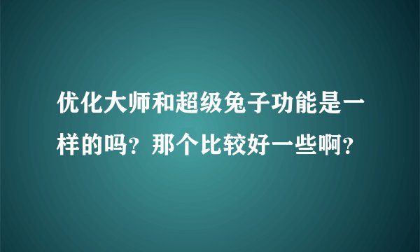 优化大师和超级兔子功能是一样的吗？那个比较好一些啊？