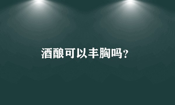 酒酿可以丰胸吗？