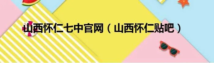 山西怀仁七中官网（山西怀仁贴吧）