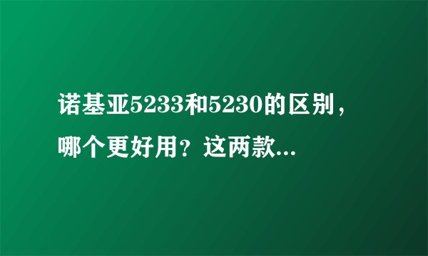 诺基亚5233和5230的区别，哪个更好用？这两款手机这两年会不会马上淘汰呢?