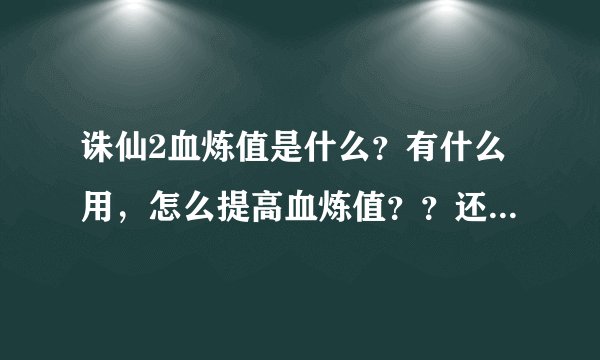 诛仙2血炼值是什么？有什么用，怎么提高血炼值？？还有就是法宝容量是什么，怎么看容量？