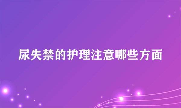 尿失禁的护理注意哪些方面