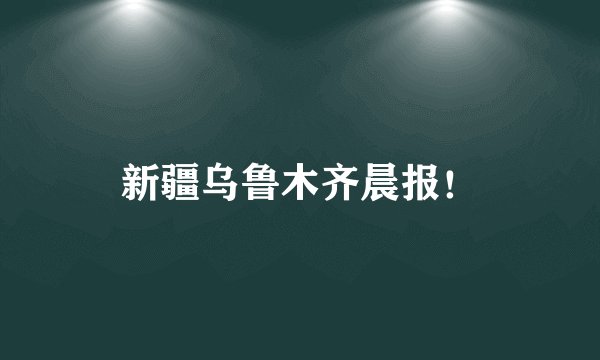 新疆乌鲁木齐晨报！