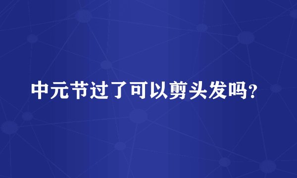 中元节过了可以剪头发吗？