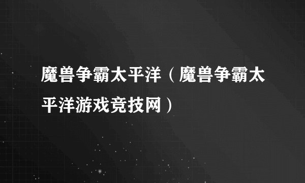 魔兽争霸太平洋（魔兽争霸太平洋游戏竞技网）
