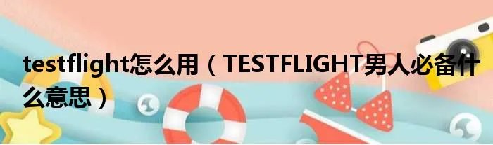 testflight怎么用（TESTFLIGHT男人必备什么意思）