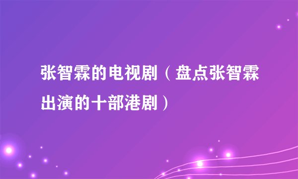 张智霖的电视剧（盘点张智霖出演的十部港剧）