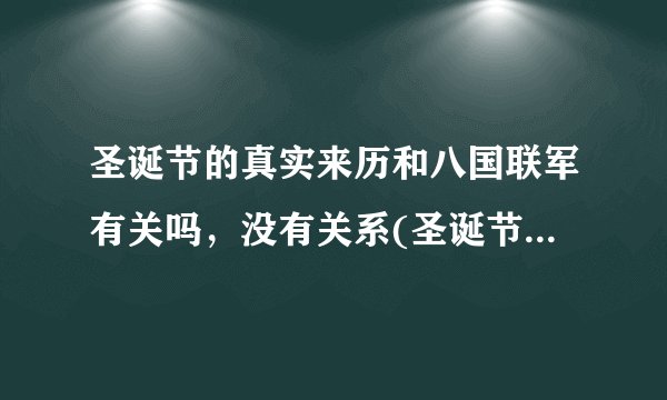 圣诞节的真实来历和八国联军有关吗，没有关系(圣诞节138年举行)—飞外