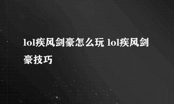 lol疾风剑豪怎么玩 lol疾风剑豪技巧