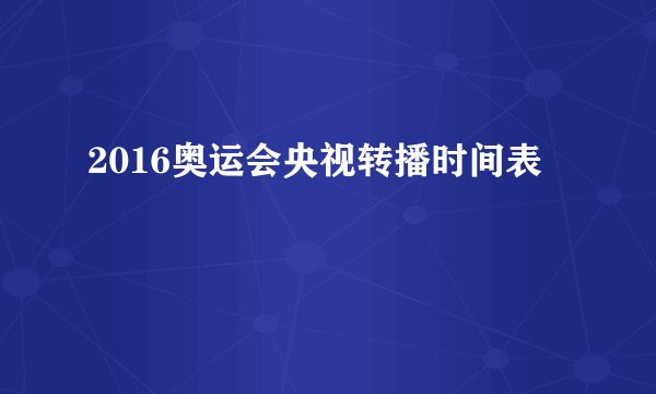 2016奥运会央视转播时间表
