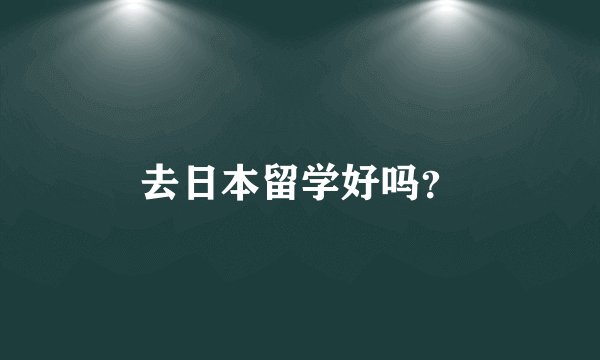去日本留学好吗？