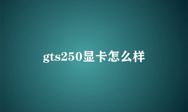 gts250显卡怎么样