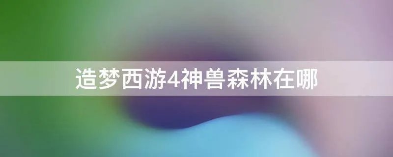 造梦西游4神兽森林在哪