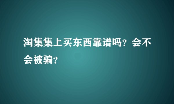 淘集集上买东西靠谱吗？会不会被骗？