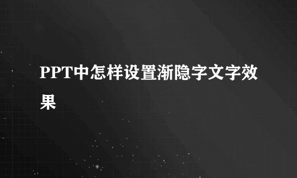 PPT中怎样设置渐隐字文字效果
