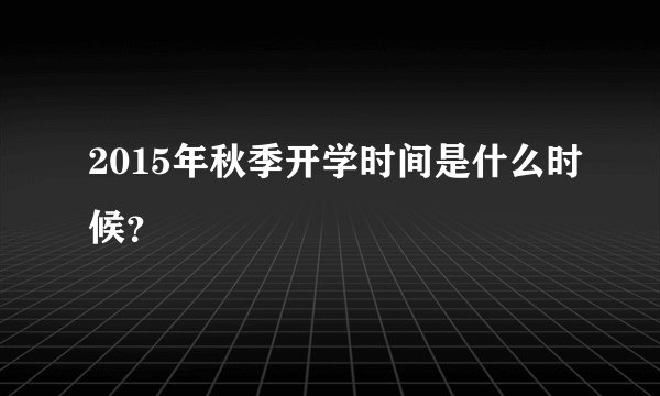 2015年秋季开学时间是什么时候？