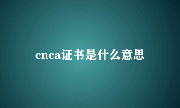 cnca证书是什么意思