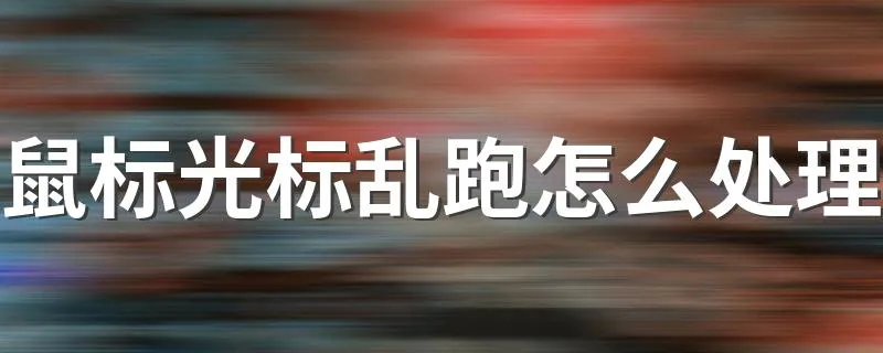 鼠标光标乱跑怎么处理 鼠标光标乱跑的处理方法