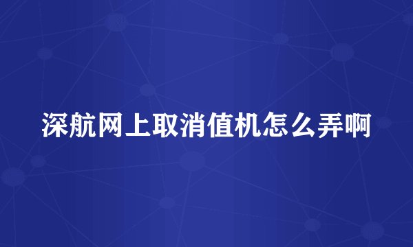 深航网上取消值机怎么弄啊
