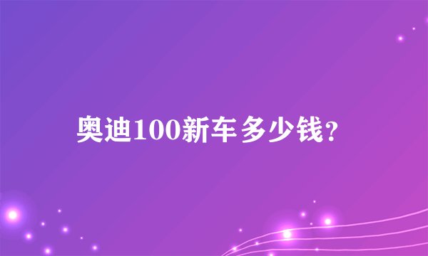 奥迪100新车多少钱？