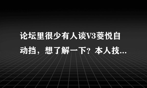 论坛里很少有人谈V3菱悦自动挡，想了解一下？本人技术差、胆子小也就开开自动挡