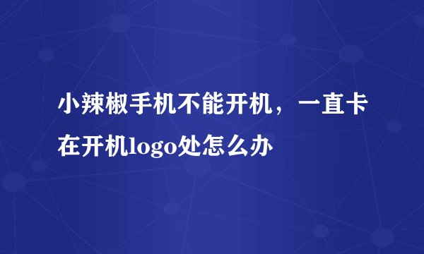 小辣椒手机不能开机，一直卡在开机logo处怎么办