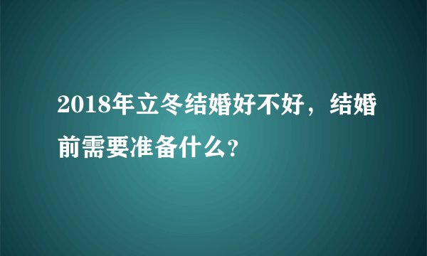 2018年立冬结婚好不好，结婚前需要准备什么？